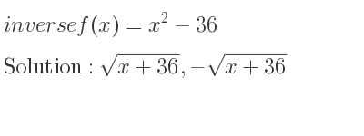 The inverse of f(x)=x^2-36 is sqrt(x+36),-sqrt(x+36)